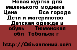 Новая куртка для маленького модника › Цена ­ 2 500 - Все города Дети и материнство » Детская одежда и обувь   . Тюменская обл.,Тобольск г.